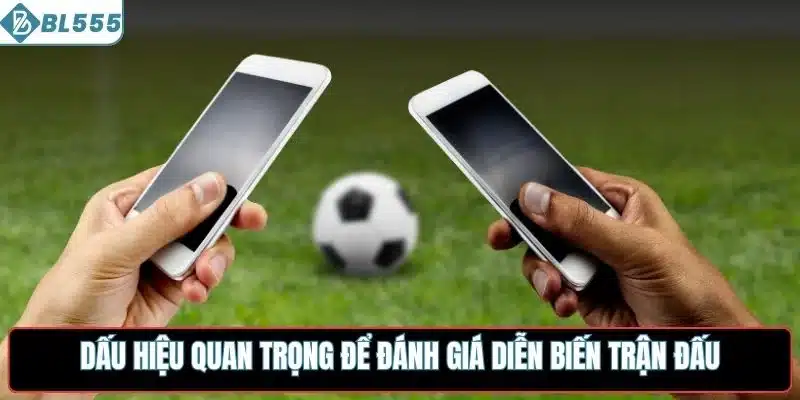 Dấu hiệu quan trọng để đánh giá diễn biến trận đấu