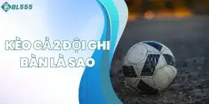 kèo cả 2 đội ghi bàn là sao
