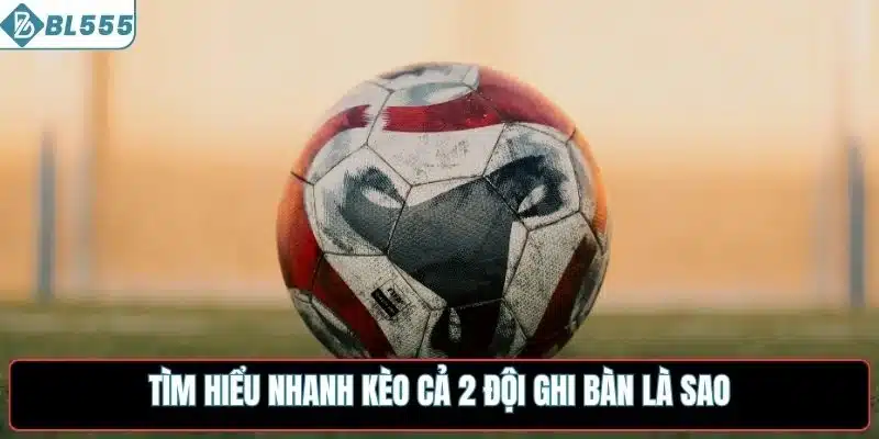 Tìm hiểu nhanh kèo cả 2 đội ghi bàn là sao